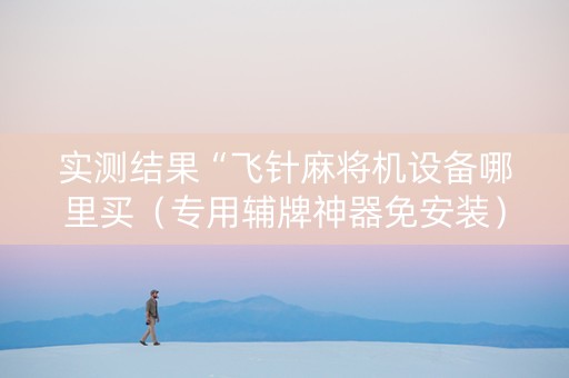 实测结果“飞针麻将机设备哪里买（专用辅牌神器免安装）