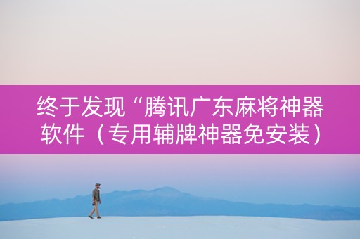 终于发现“腾讯广东麻将神器软件（专用辅牌神器免安装）