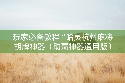玩家必备教程“哈灵杭州麻将胡牌神器（助赢神器通用版）