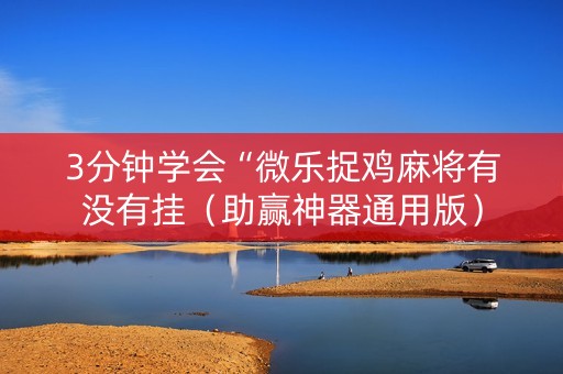 3分钟学会“微乐捉鸡麻将有没有挂（助赢神器通用版）