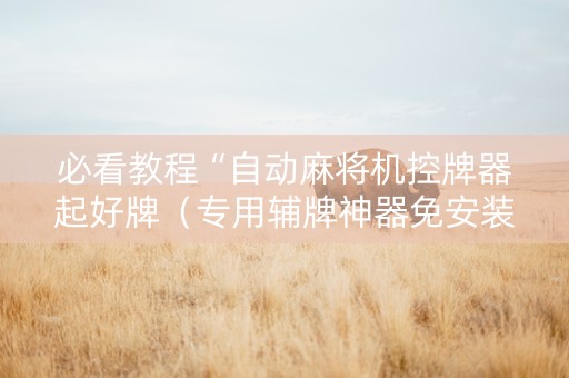 必看教程“自动麻将机控牌器起好牌（专用辅牌神器免安装）