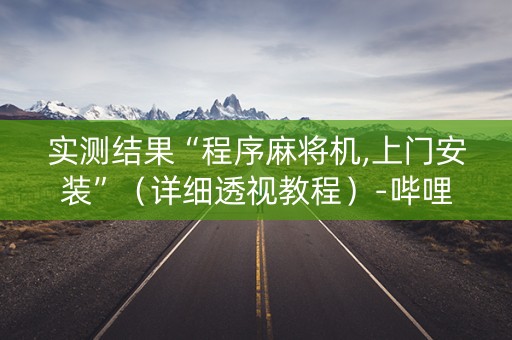 实测结果“程序麻将机,上门安装”（详细透视教程）-哔哩哔哩