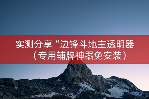 实测分享“边锋斗地主透明器（专用辅牌神器免安装）