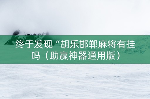 终于发现“胡乐邯郸麻将有挂吗（助赢神器通用版）