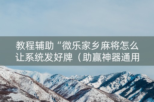 教程辅助“微乐家乡麻将怎么让系统发好牌（助赢神器通用版）
