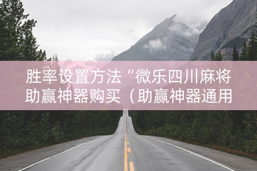 胜率设置方法“微乐四川麻将助赢神器购买（助赢神器通用版）