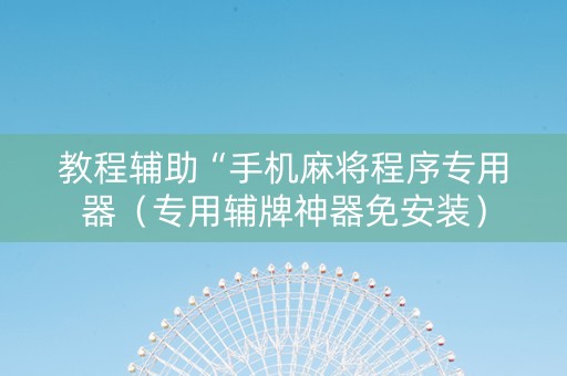 教程辅助“手机麻将程序专用器（专用辅牌神器免安装）
