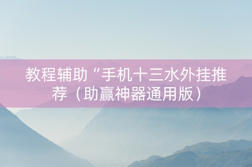 教程辅助“手机十三水外挂推荐（助赢神器通用版）