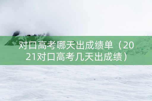 对口高考哪天出成绩单（2021对口高考几天出成绩）