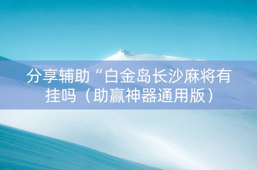 分享辅助“白金岛长沙麻将有挂吗（助赢神器通用版）