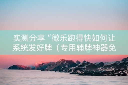 实测分享“微乐跑得快如何让系统发好牌（专用辅牌神器免安装）