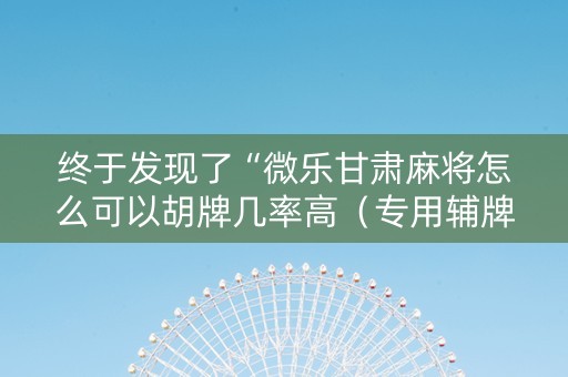 终于发现了“微乐甘肃麻将怎么可以胡牌几率高（专用辅牌神器免安装）