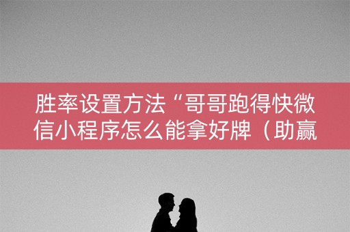 胜率设置方法“哥哥跑得快微信小程序怎么能拿好牌（助赢神器通用版）