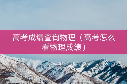 高考成绩查询物理（高考怎么看物理成绩）