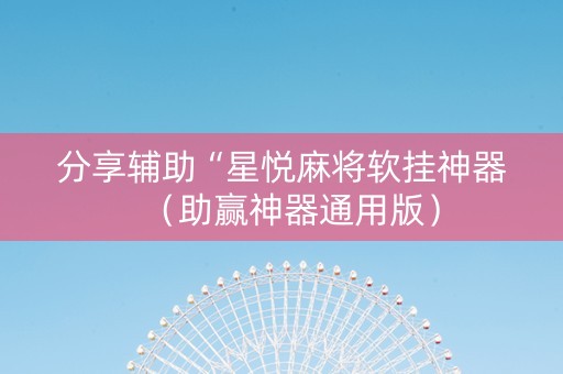 分享辅助“星悦麻将软挂神器（助赢神器通用版）