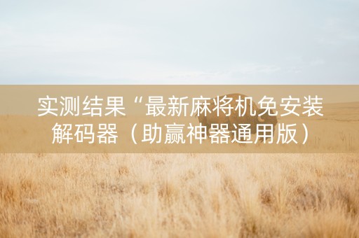 实测结果“最新麻将机免安装解码器（助赢神器通用版）