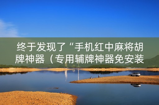 终于发现了“手机红中麻将胡牌神器（专用辅牌神器免安装）