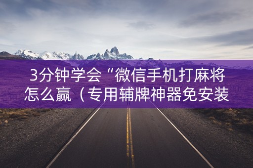 3分钟学会“微信手机打麻将怎么赢（专用辅牌神器免安装）