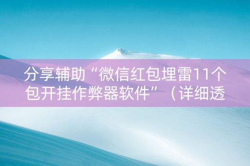分享辅助“微信红包埋雷11个包开挂作弊器软件”（详细透视教程）-哔哩哔哩