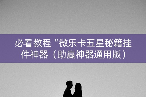 必看教程“微乐卡五星秘籍挂件神器（助赢神器通用版）