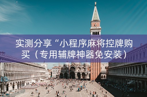 实测分享“小程序麻将控牌购买（专用辅牌神器免安装）