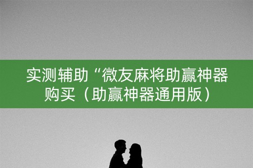 实测辅助“微友麻将助赢神器购买（助赢神器通用版）