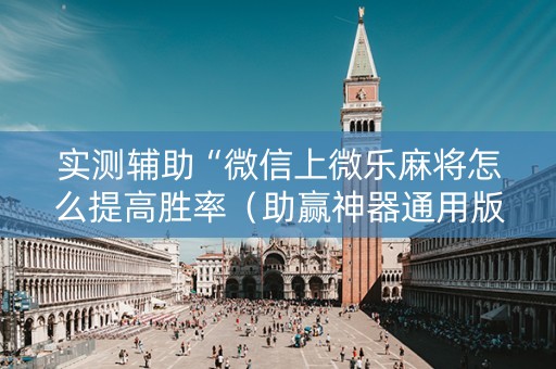 实测辅助“微信上微乐麻将怎么提高胜率（助赢神器通用版）
