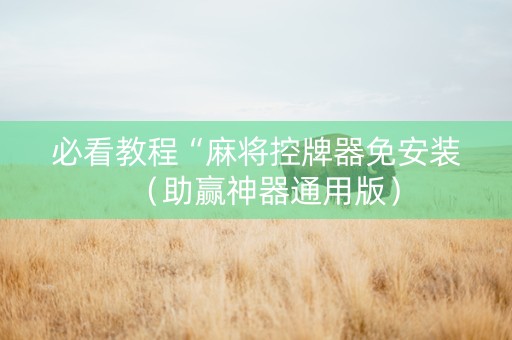 必看教程“麻将控牌器免安装（助赢神器通用版）