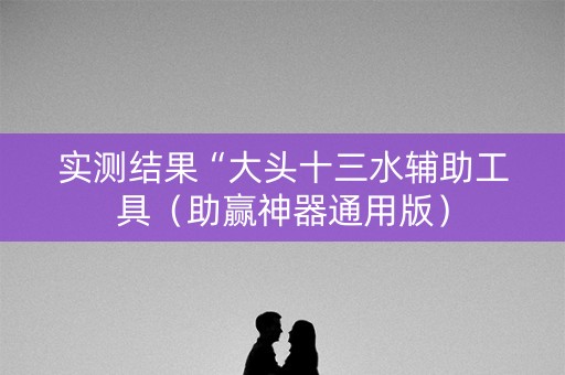 实测结果“大头十三水辅助工具（助赢神器通用版）