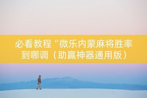 必看教程“微乐内蒙麻将胜率到哪调（助赢神器通用版）