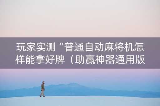 玩家实测“普通自动麻将机怎样能拿好牌（助赢神器通用版）