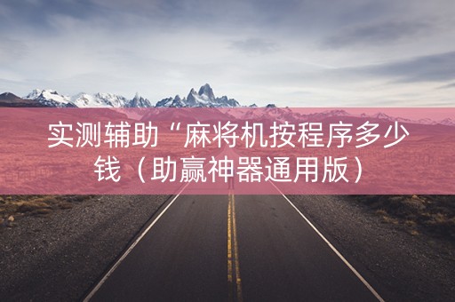 实测辅助“麻将机按程序多少钱（助赢神器通用版）