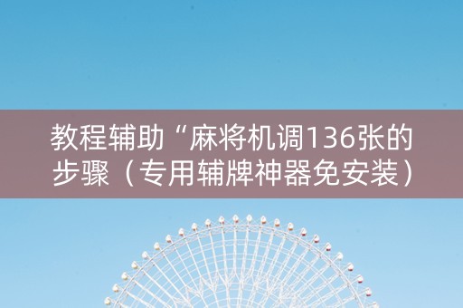 教程辅助“麻将机调136张的步骤（专用辅牌神器免安装）