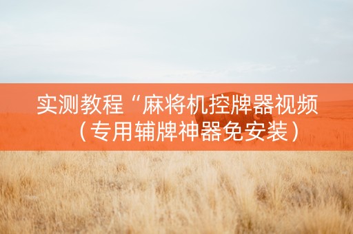 实测教程“麻将机控牌器视频（专用辅牌神器免安装）