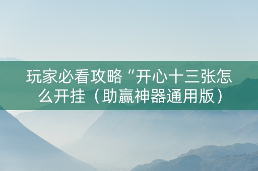 玩家必看攻略“开心十三张怎么开挂（助赢神器通用版）