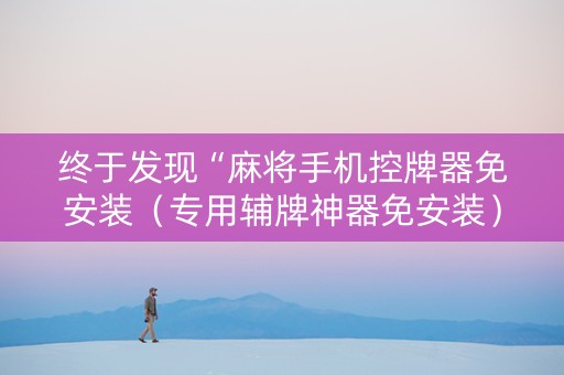 终于发现“麻将手机控牌器免安装（专用辅牌神器免安装）