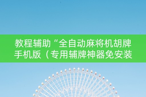 教程辅助“全自动麻将机胡牌手机版（专用辅牌神器免安装）