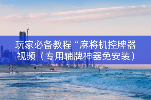 玩家必备教程“麻将机控牌器视频（专用辅牌神器免安装）