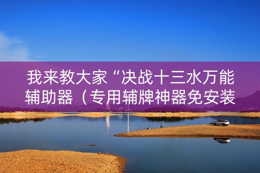 我来教大家“决战十三水万能辅助器（专用辅牌神器免安装）