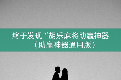 终于发现“胡乐麻将助赢神器（助赢神器通用版）