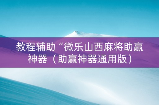 教程辅助“微乐山西麻将助赢神器（助赢神器通用版）