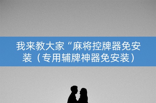 我来教大家“麻将控牌器免安装（专用辅牌神器免安装）
