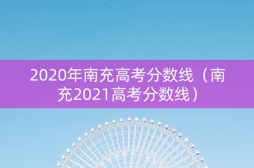 2020年南充高考分数线（南充2021高考分数线）