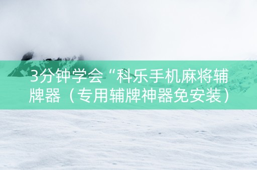 3分钟学会“科乐手机麻将辅牌器（专用辅牌神器免安装）