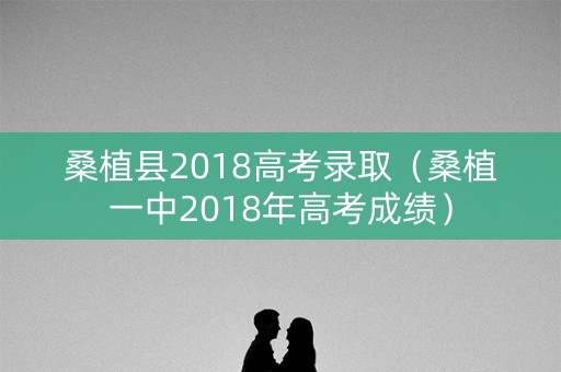 桑植县2018高考录取（桑植一中2018年高考成绩）