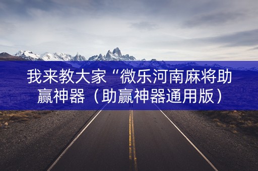 我来教大家“微乐河南麻将助赢神器（助赢神器通用版）