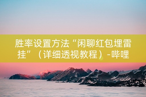 胜率设置方法“闲聊红包埋雷挂”（详细透视教程）-哔哩哔哩