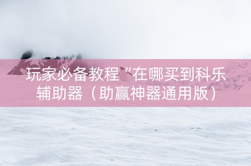 玩家必备教程“在哪买到科乐辅助器（助赢神器通用版）