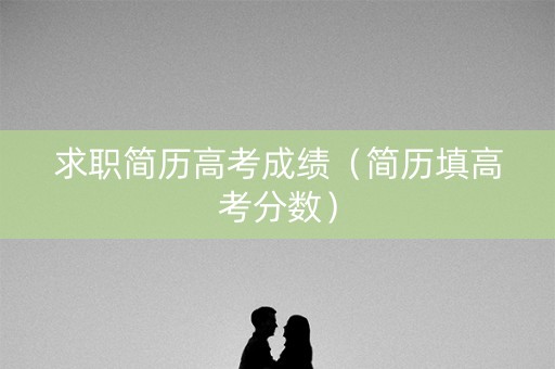 求职简历高考成绩（简历填高考分数）