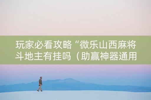玩家必看攻略“微乐山西麻将斗地主有挂吗（助赢神器通用版）